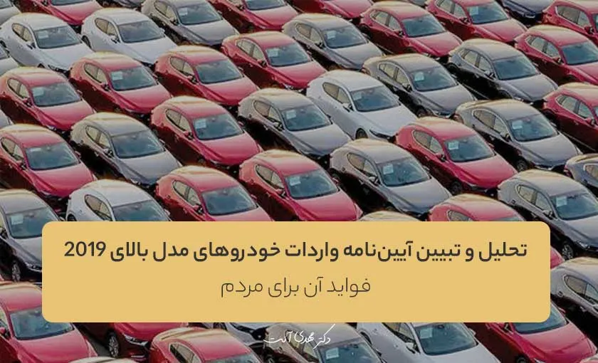 تحلیل و تبیین آیین‌نامه واردات خودروهای مدل بالای ۲۰۱۹ و فواید آن برای مردم