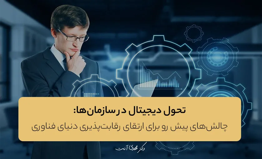 تحول دیجیتال و چالش‌های آن در سازمان‌ها